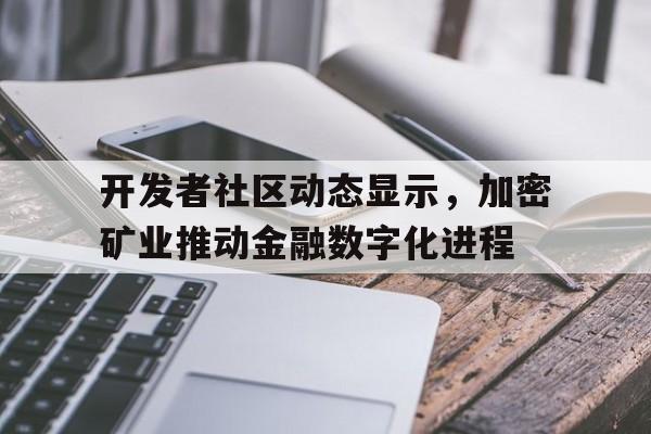 包含开发者社区动态显示，加密矿业推动金融数字化进程的词条-平博APP