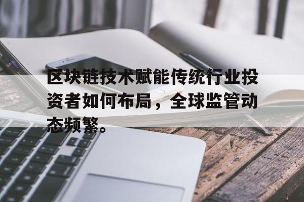 关于区块链技术赋能传统行业投资者如何布局，全球监管动态频繁。的信息-平博下载